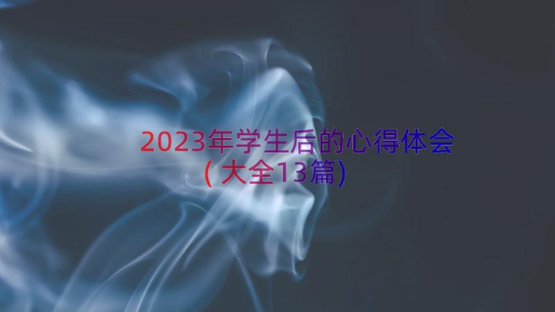 2023年学生后的心得体会(大全13篇)