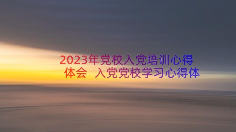 2023年党校入党培训心得体会 入党党校学习心得体会(通用8篇)