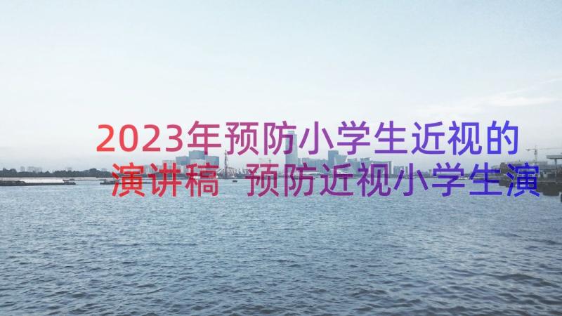 2023年预防小学生近视的演讲稿 预防近视小学生演讲稿(模板8篇)