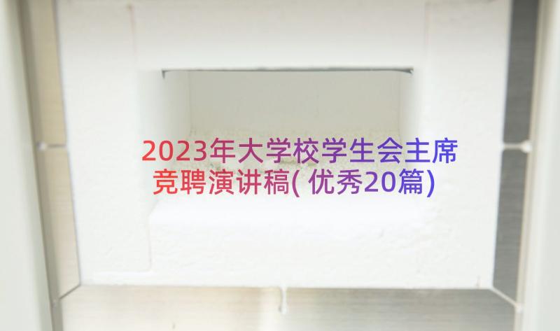 2023年大学校学生会主席竞聘演讲稿(优秀20篇)