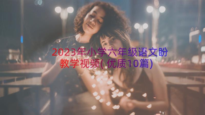 2023年小学六年级语文盼教学视频(优质10篇)