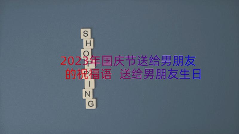 2023年国庆节送给男朋友的祝福语 送给男朋友生日祝福语(实用15篇)