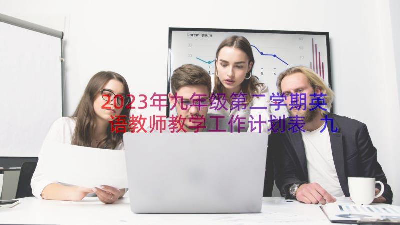 2023年九年级第二学期英语教师教学工作计划表 九年级第二学期英语教师教学工作计划(优秀8篇)