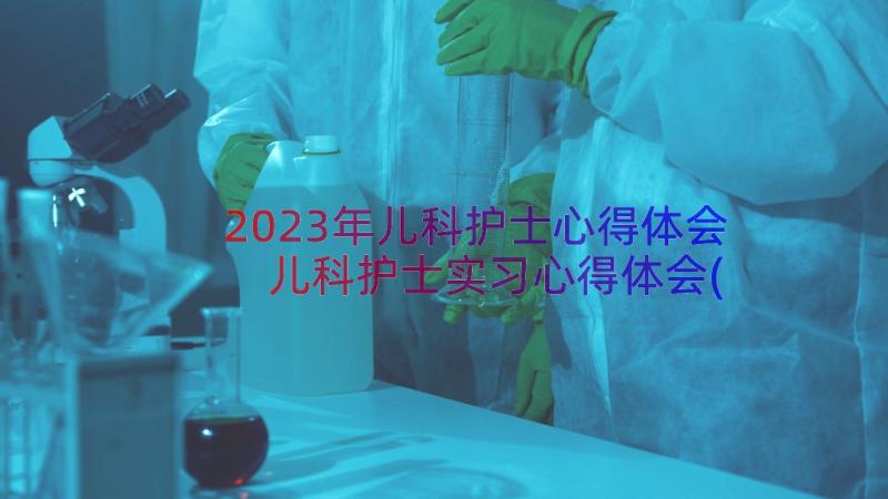 2023年儿科护士心得体会 儿科护士实习心得体会(通用13篇)