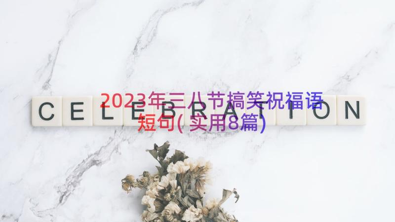 2023年三八节搞笑祝福语短句(实用8篇)