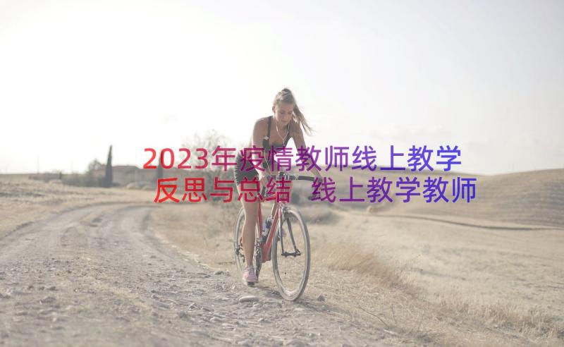 2023年疫情教师线上教学反思与总结 线上教学教师教学反思(优秀12篇)