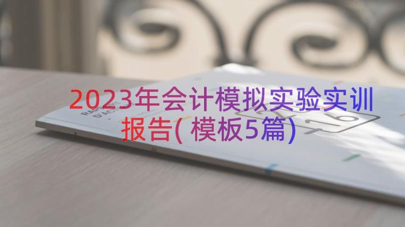 2023年会计模拟实验实训报告(模板5篇)