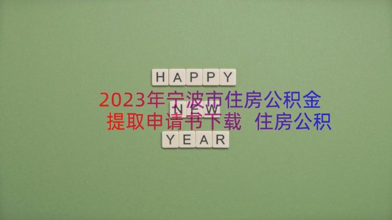 2023年宁波市住房公积金提取申请书下载 住房公积金提取申请书(优秀8篇)