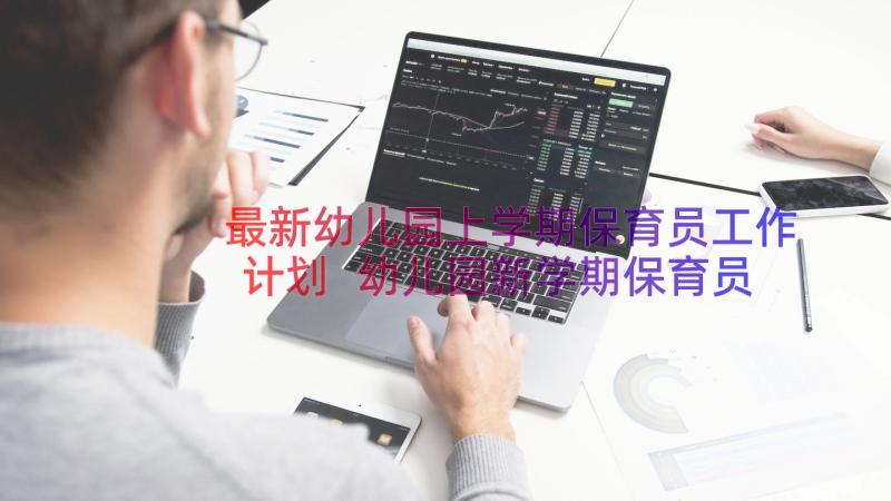 最新幼儿园上学期保育员工作计划 幼儿园新学期保育员工作计划(汇总17篇)