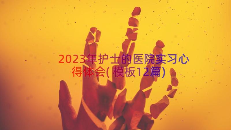 2023年护士的医院实习心得体会(模板12篇)