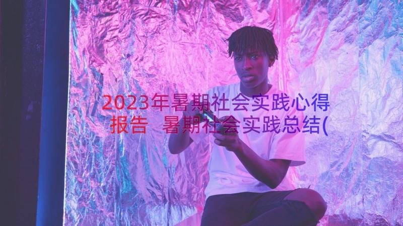 2023年暑期社会实践心得报告 暑期社会实践总结(大全12篇)