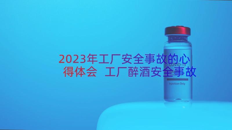 2023年工厂安全事故的心得体会 工厂醉酒安全事故心得体会(优质8篇)