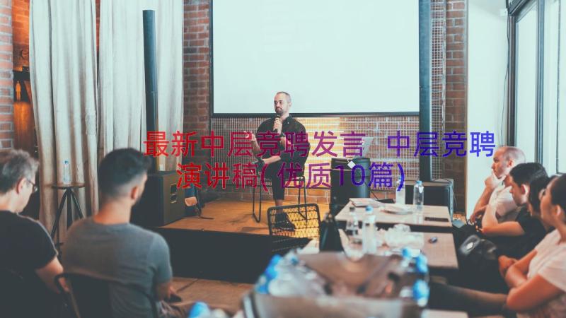 最新中层竞聘发言 中层竞聘演讲稿(优质10篇)