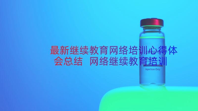 最新继续教育网络培训心得体会总结 网络继续教育培训心得体会(优质8篇)