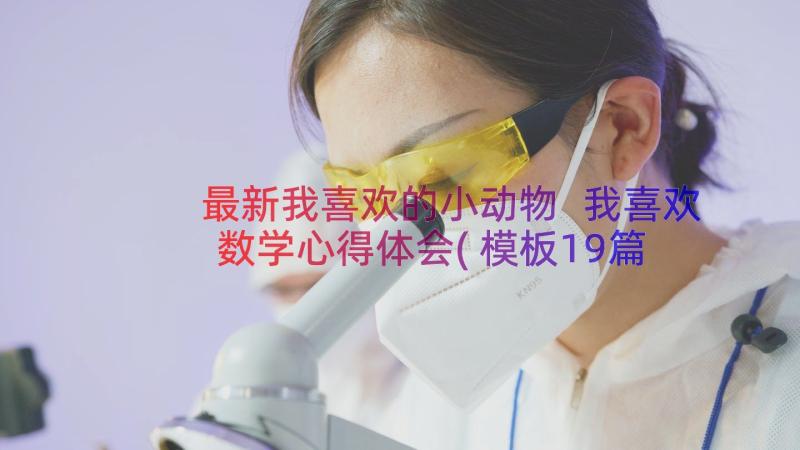 最新我喜欢的小动物 我喜欢数学心得体会(模板19篇)