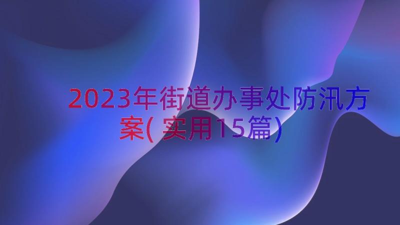 2023年街道办事处防汛方案(实用15篇)