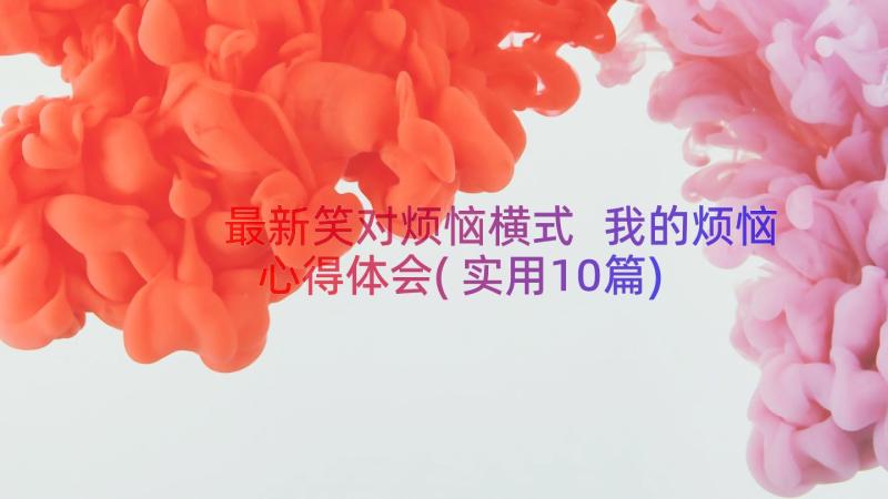 最新笑对烦恼横式 我的烦恼心得体会(实用10篇)