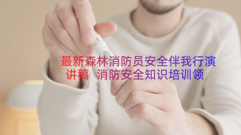 最新森林消防员安全伴我行演讲稿 消防安全知识培训领导精彩讲话稿(通用7篇)