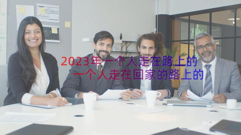 2023年一个人走在路上的 一个人走在回家的路上的说说文案(优秀8篇)