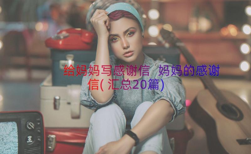 给妈妈写感谢信 妈妈的感谢信(汇总20篇)