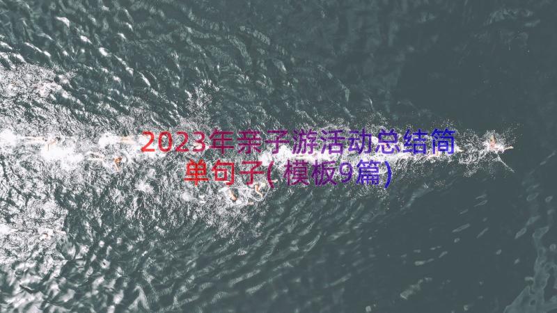 2023年亲子游活动总结简单句子(模板9篇)