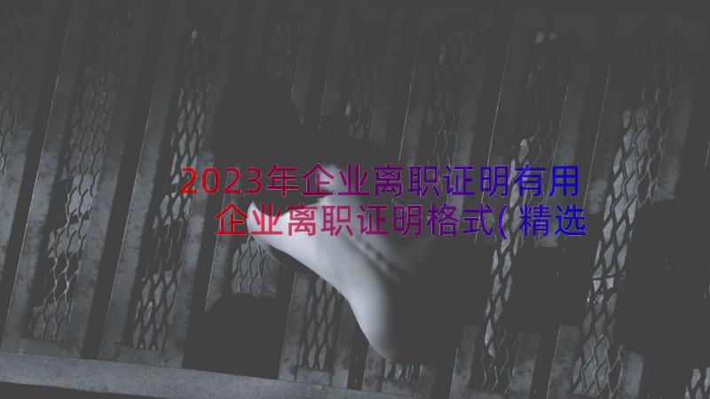 2023年企业离职证明有用 企业离职证明格式(精选13篇)