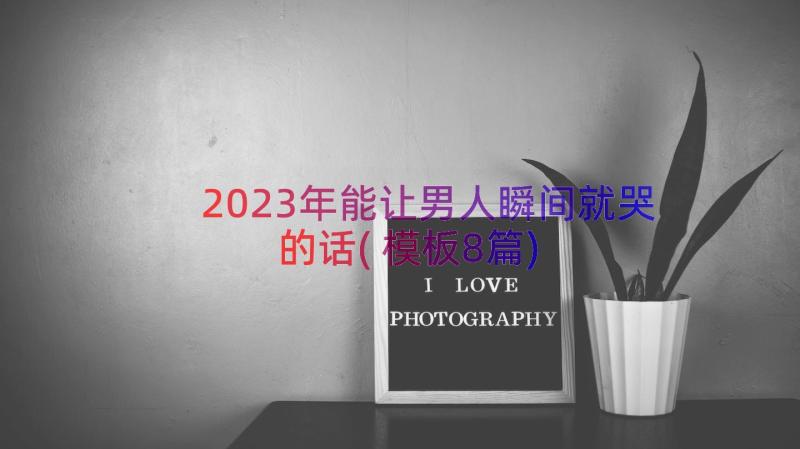 2023年能让男人瞬间就哭的话(模板8篇)