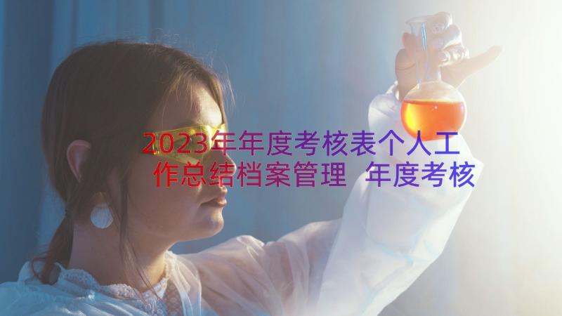 2023年年度考核表个人工作总结档案管理 年度考核个人总结(大全10篇)