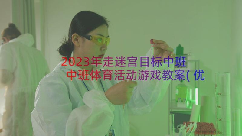 2023年走迷宫目标中班 中班体育活动游戏教案(优质12篇)