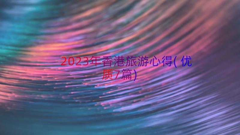 2023年香港旅游心得(优质7篇)