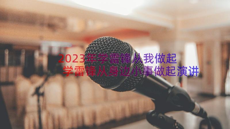 2023年学雷锋从我做起 学雷锋从身边小事做起演讲稿多篇(优质8篇)