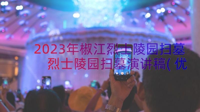 2023年椒江烈士陵园扫墓 烈士陵园扫墓演讲稿(优秀9篇)