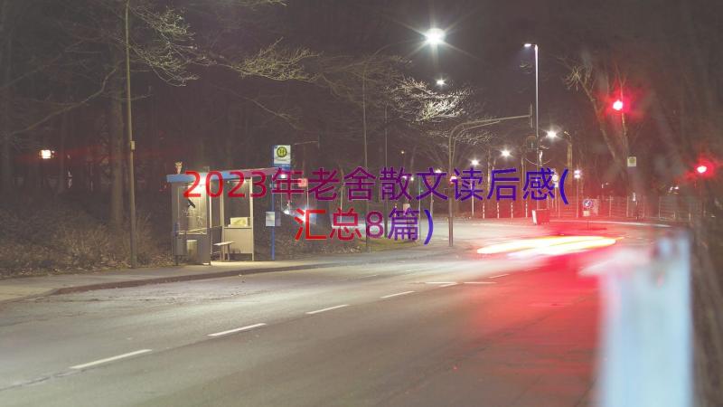 2023年老舍散文读后感(汇总8篇)