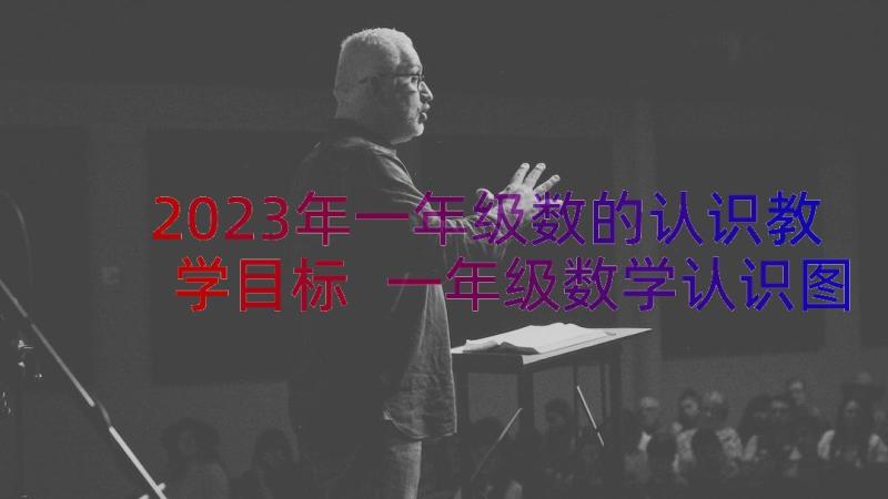 2023年一年级数的认识教学目标 一年级数学认识图形教案(实用18篇)