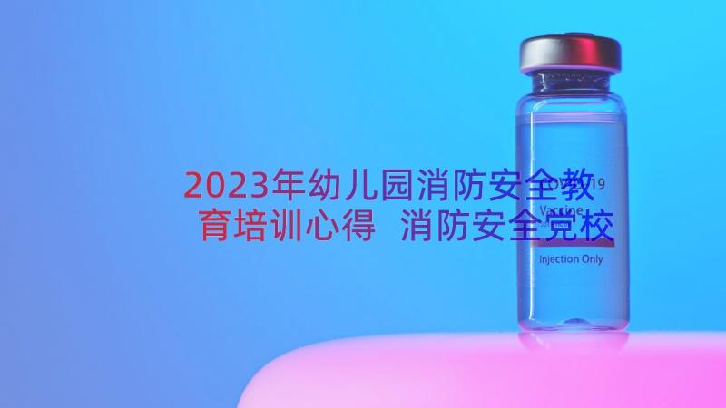 2023年幼儿园消防安全教育培训心得 消防安全党校培训心得体会(优质20篇)