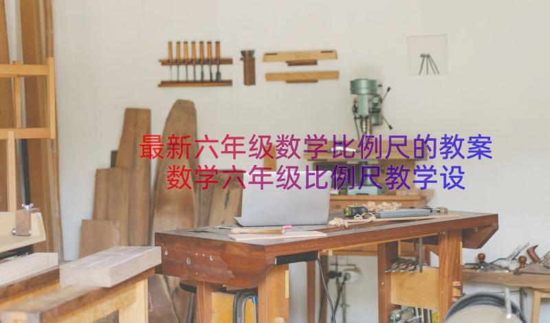 最新六年级数学比例尺的教案 数学六年级比例尺教学设计(大全8篇)