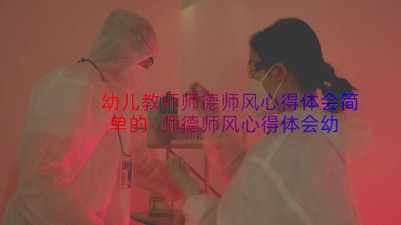 幼儿教师师德师风心得体会简单的 师德师风心得体会幼儿教师(精选10篇)