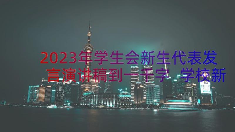 2023年学生会新生代表发言演讲稿到一千字 学校新生代表精彩的发言稿(优质19篇)