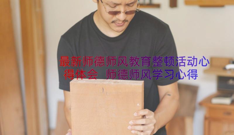 最新师德师风教育整顿活动心得体会 师德师风学习心得体会师德师风心得体会(模板19篇)