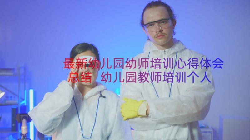 最新幼儿园幼师培训心得体会总结 幼儿园教师培训个人心得体会(实用9篇)