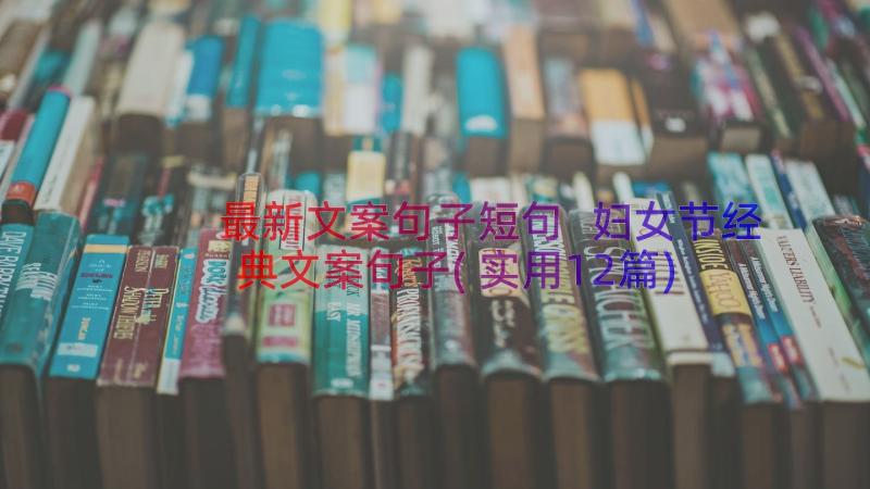 最新文案句子短句 妇女节经典文案句子(实用12篇)