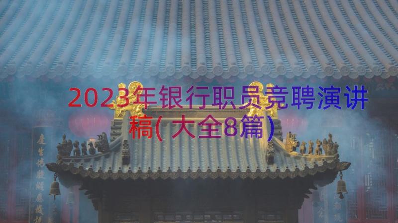 2023年银行职员竞聘演讲稿(大全8篇)