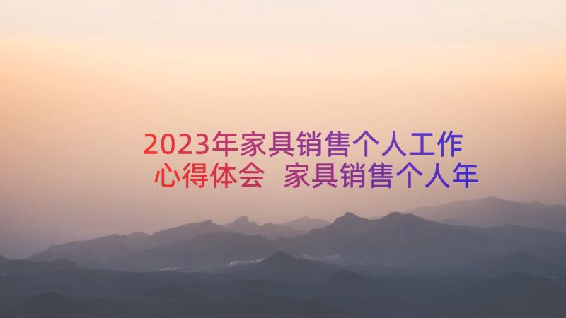 2023年家具销售个人工作心得体会 家具销售个人年终工作总结(通用9篇)