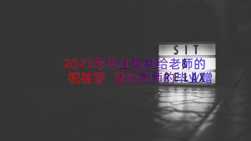 2023年毕业离别给老师的祝福语 送给老师的毕业赠言(实用10篇)