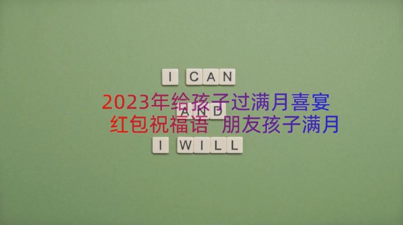 2023年给孩子过满月喜宴红包祝福语 朋友孩子满月红包祝福语(优秀20篇)