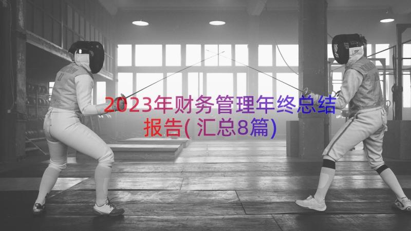 2023年财务管理年终总结报告(汇总8篇)