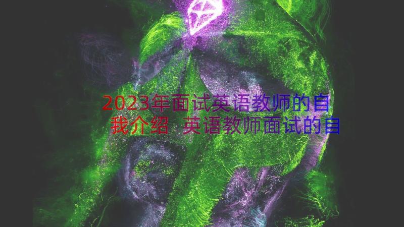 2023年面试英语教师的自我介绍 英语教师面试的自我介绍(通用8篇)