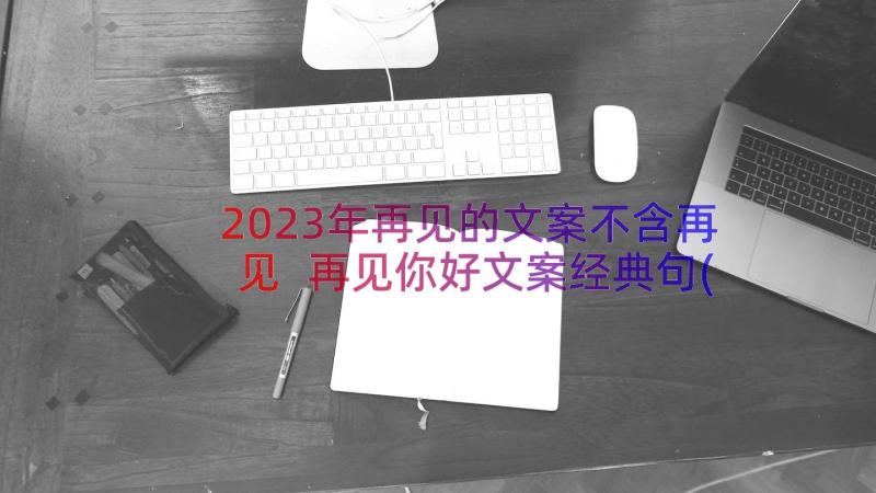 2023年再见的文案不含再见 再见你好文案经典句(模板13篇)