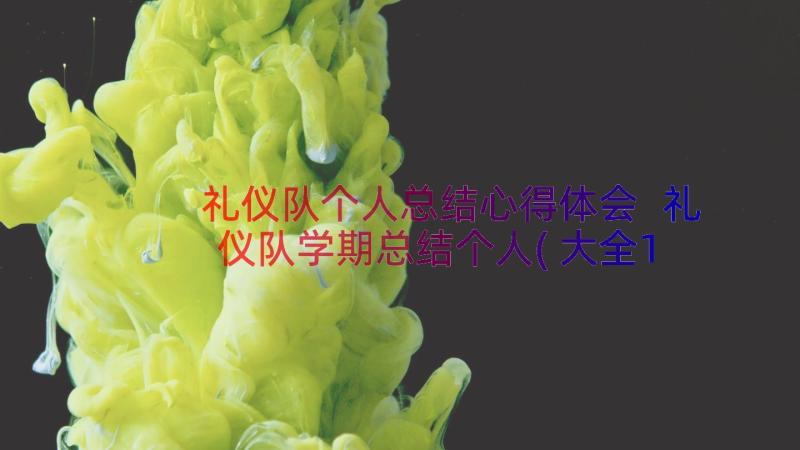 礼仪队个人总结心得体会 礼仪队学期总结个人(大全19篇)