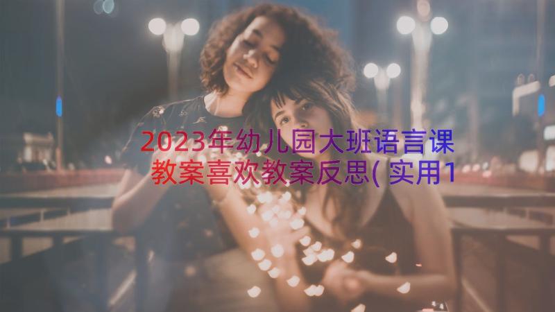 2023年幼儿园大班语言课教案喜欢教案反思(实用15篇)